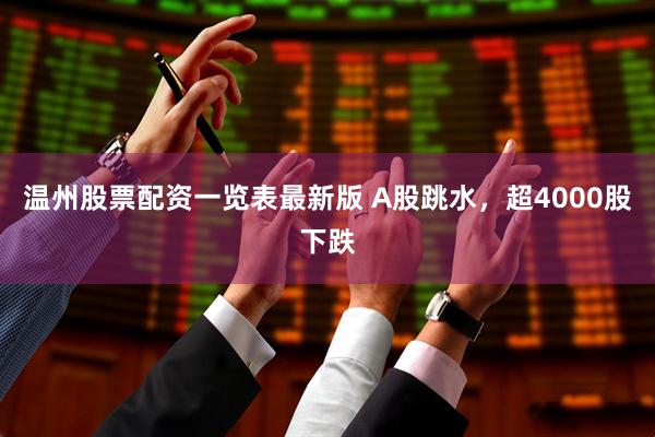 温州股票配资一览表最新版 A股跳水，超4000股下跌