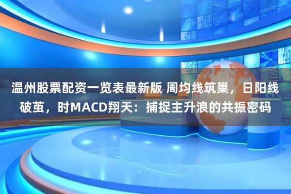 温州股票配资一览表最新版 周均线筑巢，日阳线破茧，时MACD翔天：捕捉主升浪的共振密码