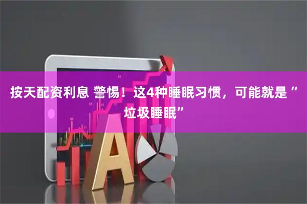 按天配资利息 警惕！这4种睡眠习惯，可能就是“垃圾睡眠”