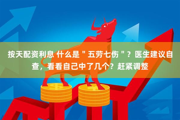 按天配资利息 什么是＂五劳七伤＂？医生建议自查，看看自己中了几个？赶紧调整