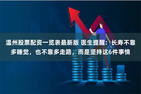 温州股票配资一览表最新版 医生提醒：长寿不靠多睡觉，也不靠多走路，而是坚持这6件事情
