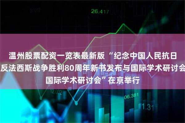 温州股票配资一览表最新版 “纪念中国人民抗日战争暨世界反法西斯战争胜利80周年新书发布与国际学术研讨会”在京举行