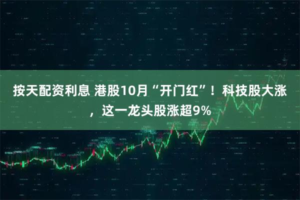按天配资利息 港股10月“开门红”！科技股大涨，这一龙头股涨超9%