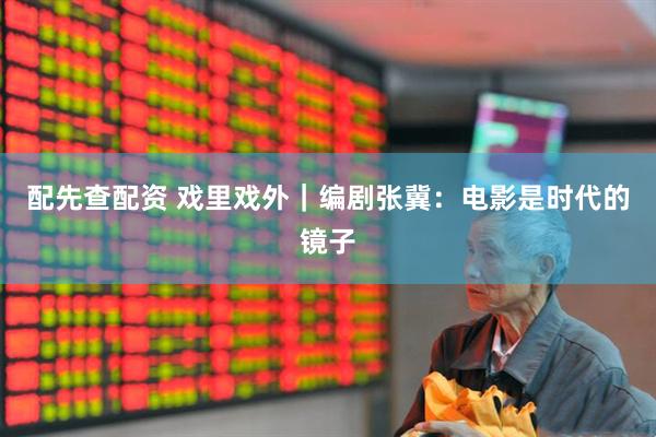 配先查配资 戏里戏外｜编剧张冀：电影是时代的镜子