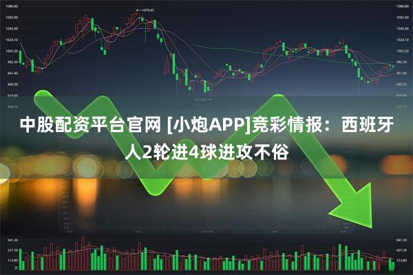 中股配资平台官网 [小炮APP]竞彩情报：西班牙人2轮进4球进攻不俗